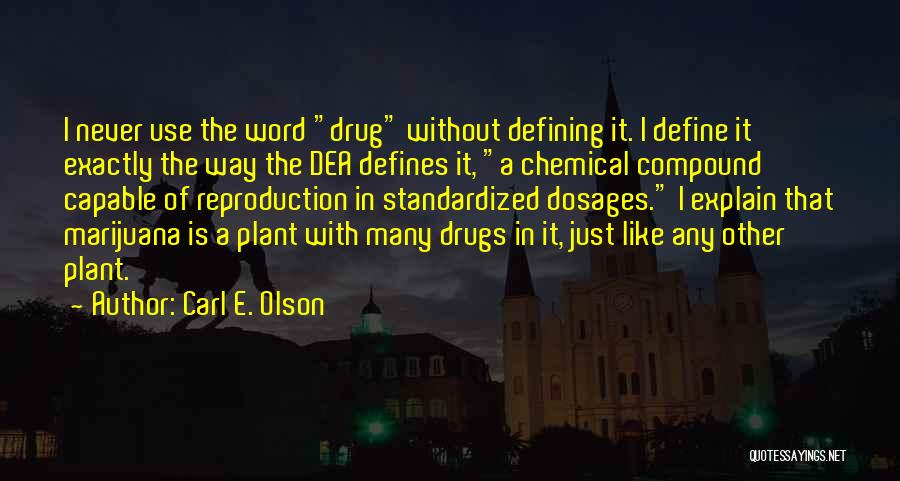 Carl E. Olson Quotes: I Never Use The Word Drug Without Defining It. I Define It Exactly The Way The Dea Defines It, A