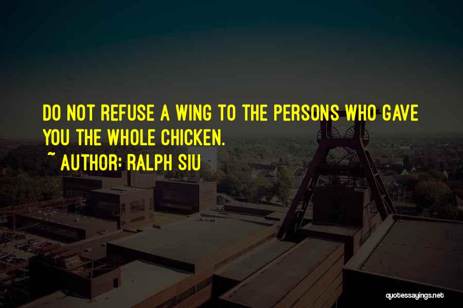 Ralph Siu Quotes: Do Not Refuse A Wing To The Persons Who Gave You The Whole Chicken.