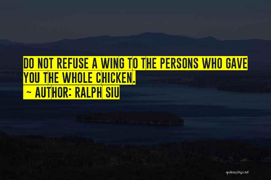 Ralph Siu Quotes: Do Not Refuse A Wing To The Persons Who Gave You The Whole Chicken.