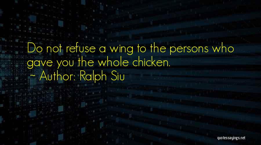 Ralph Siu Quotes: Do Not Refuse A Wing To The Persons Who Gave You The Whole Chicken.