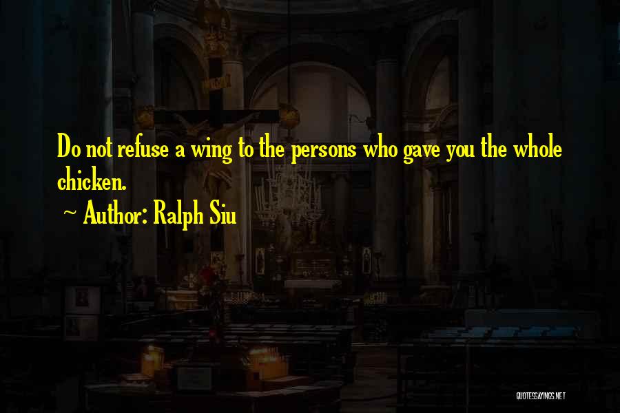 Ralph Siu Quotes: Do Not Refuse A Wing To The Persons Who Gave You The Whole Chicken.