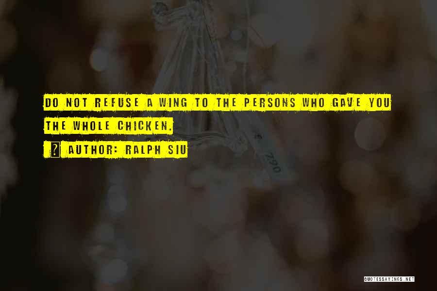 Ralph Siu Quotes: Do Not Refuse A Wing To The Persons Who Gave You The Whole Chicken.