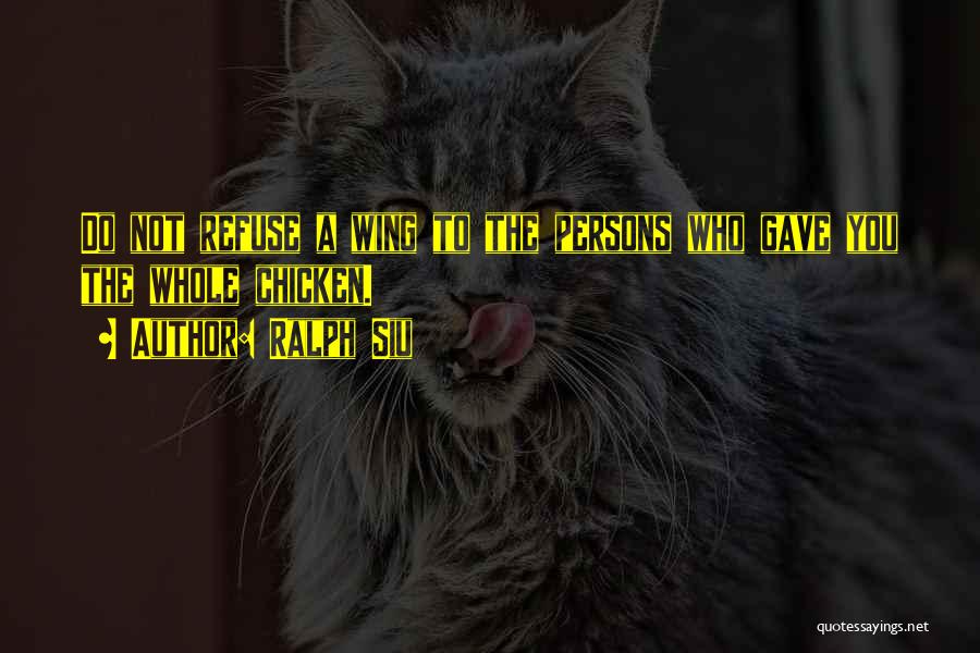 Ralph Siu Quotes: Do Not Refuse A Wing To The Persons Who Gave You The Whole Chicken.