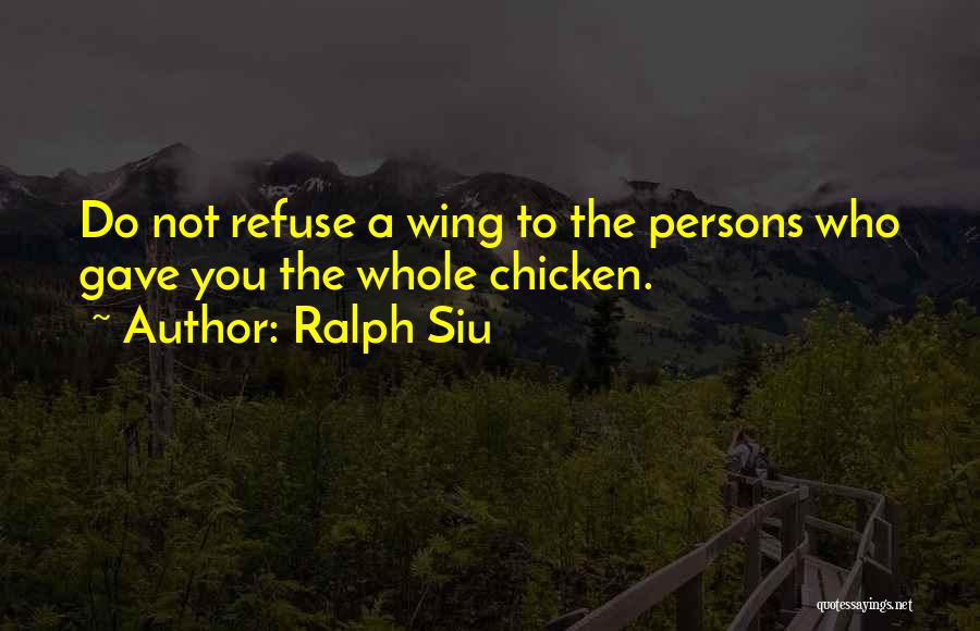 Ralph Siu Quotes: Do Not Refuse A Wing To The Persons Who Gave You The Whole Chicken.
