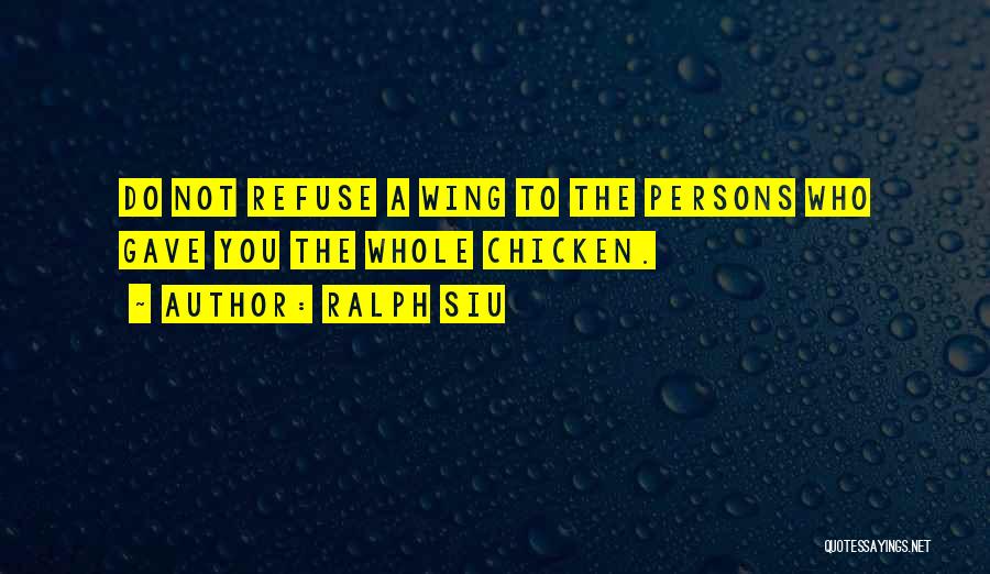Ralph Siu Quotes: Do Not Refuse A Wing To The Persons Who Gave You The Whole Chicken.