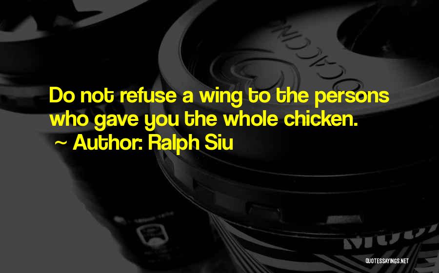 Ralph Siu Quotes: Do Not Refuse A Wing To The Persons Who Gave You The Whole Chicken.