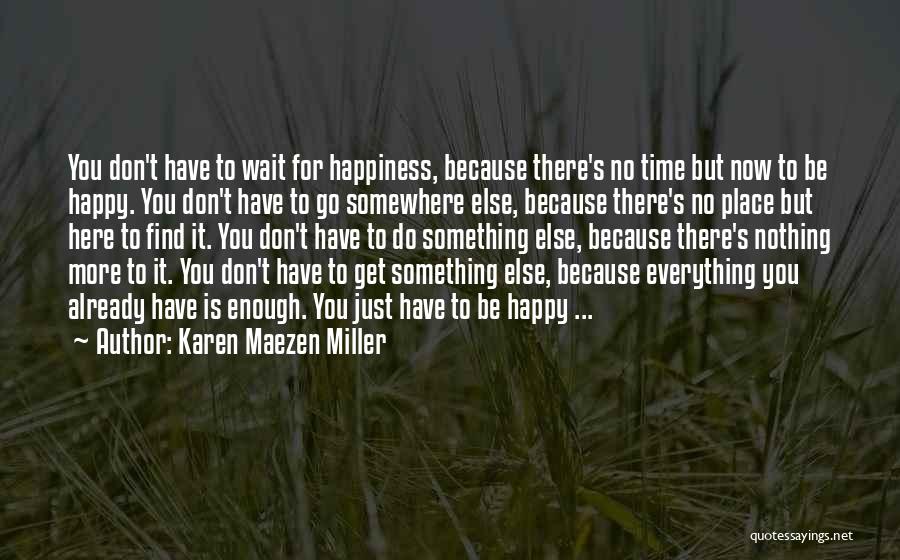 Karen Maezen Miller Quotes: You Don't Have To Wait For Happiness, Because There's No Time But Now To Be Happy. You Don't Have To