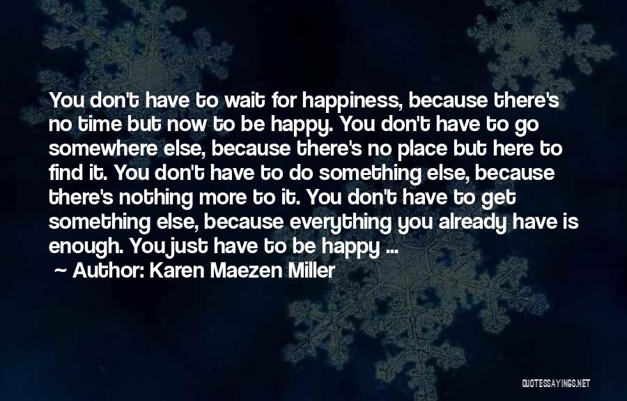 Karen Maezen Miller Quotes: You Don't Have To Wait For Happiness, Because There's No Time But Now To Be Happy. You Don't Have To