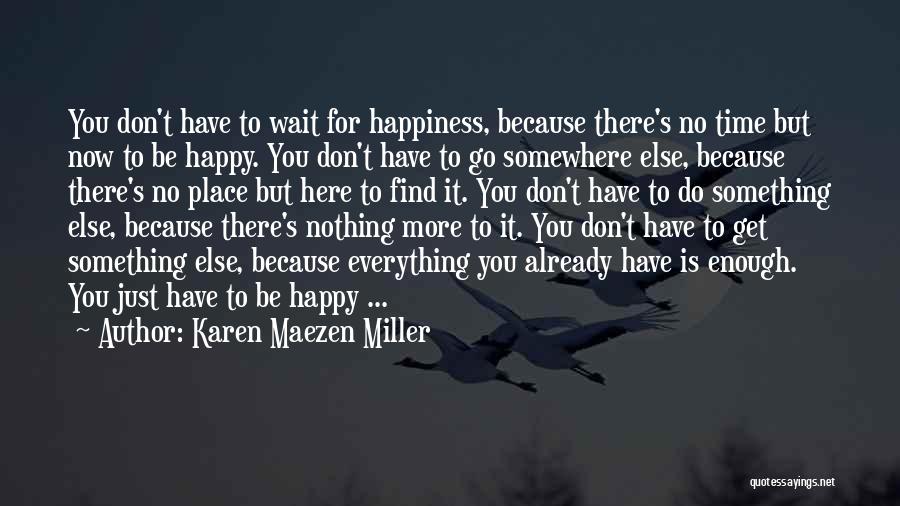 Karen Maezen Miller Quotes: You Don't Have To Wait For Happiness, Because There's No Time But Now To Be Happy. You Don't Have To