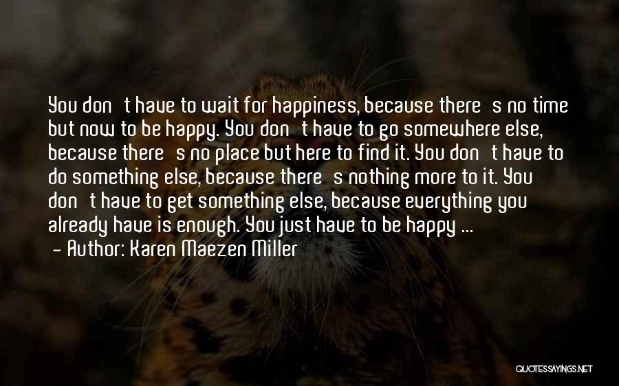 Karen Maezen Miller Quotes: You Don't Have To Wait For Happiness, Because There's No Time But Now To Be Happy. You Don't Have To