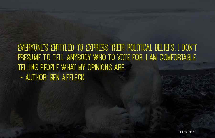 Ben Affleck Quotes: Everyone's Entitled To Express Their Political Beliefs. I Don't Presume To Tell Anybody Who To Vote For. I Am Comfortable