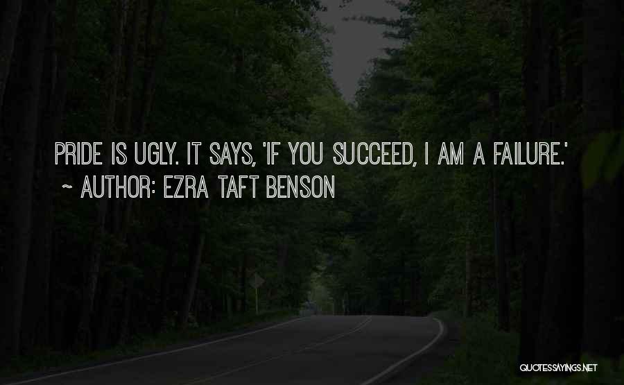 Ezra Taft Benson Quotes: Pride Is Ugly. It Says, 'if You Succeed, I Am A Failure.'