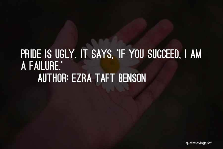 Ezra Taft Benson Quotes: Pride Is Ugly. It Says, 'if You Succeed, I Am A Failure.'