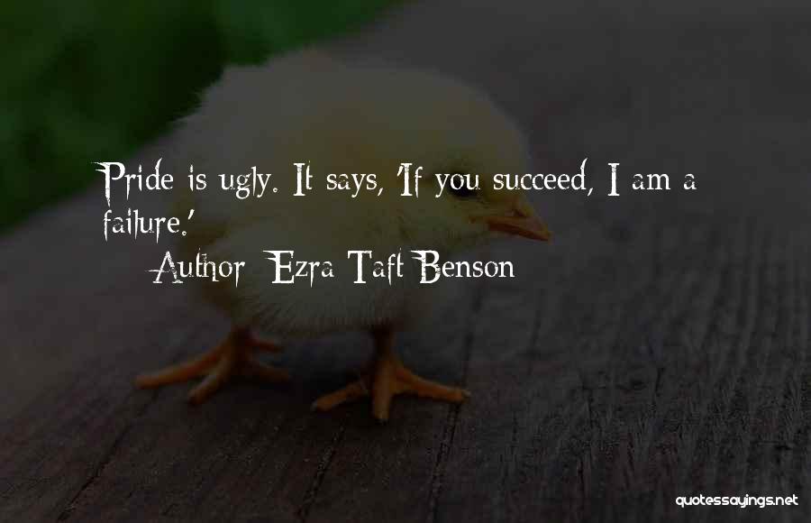 Ezra Taft Benson Quotes: Pride Is Ugly. It Says, 'if You Succeed, I Am A Failure.'