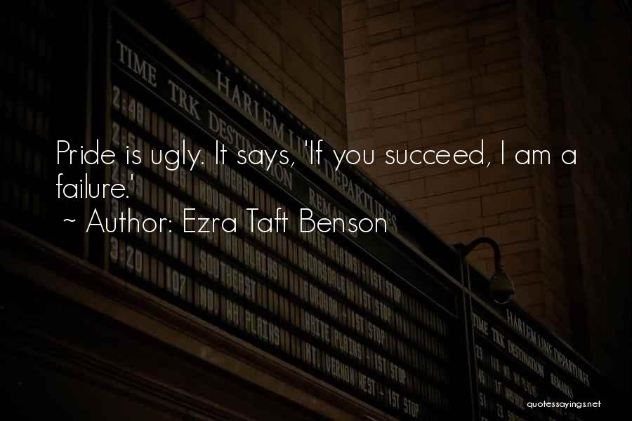 Ezra Taft Benson Quotes: Pride Is Ugly. It Says, 'if You Succeed, I Am A Failure.'