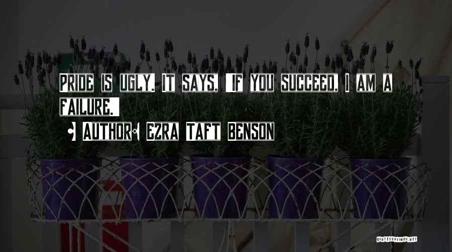 Ezra Taft Benson Quotes: Pride Is Ugly. It Says, 'if You Succeed, I Am A Failure.'