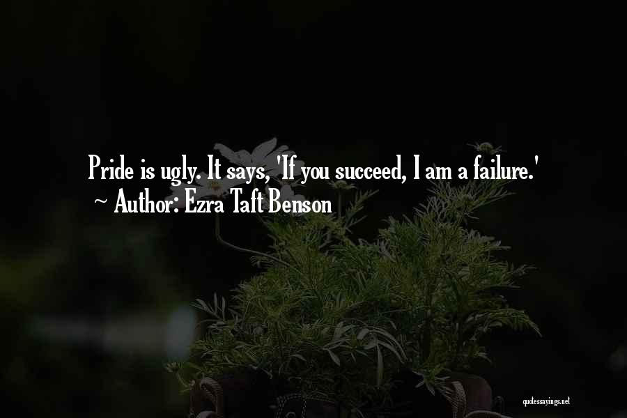Ezra Taft Benson Quotes: Pride Is Ugly. It Says, 'if You Succeed, I Am A Failure.'