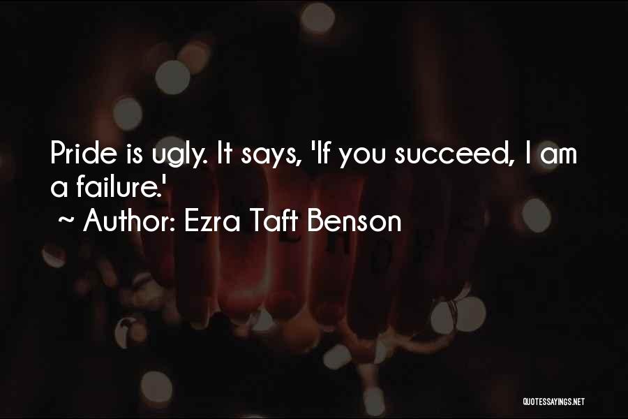 Ezra Taft Benson Quotes: Pride Is Ugly. It Says, 'if You Succeed, I Am A Failure.'