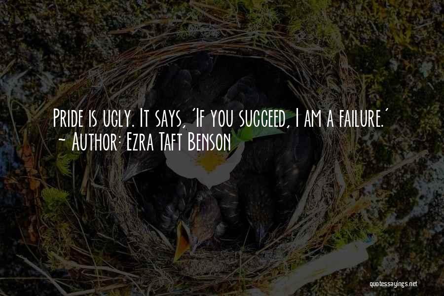 Ezra Taft Benson Quotes: Pride Is Ugly. It Says, 'if You Succeed, I Am A Failure.'