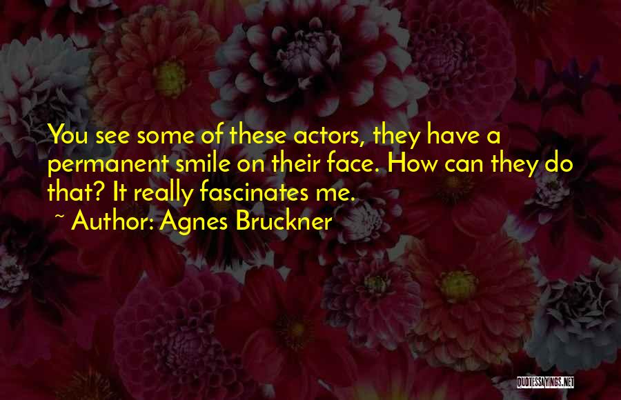 Agnes Bruckner Quotes: You See Some Of These Actors, They Have A Permanent Smile On Their Face. How Can They Do That? It