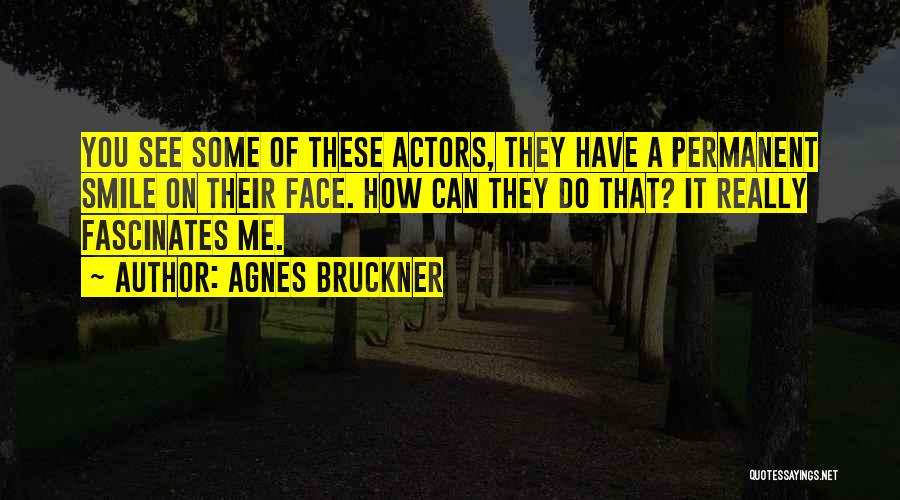 Agnes Bruckner Quotes: You See Some Of These Actors, They Have A Permanent Smile On Their Face. How Can They Do That? It