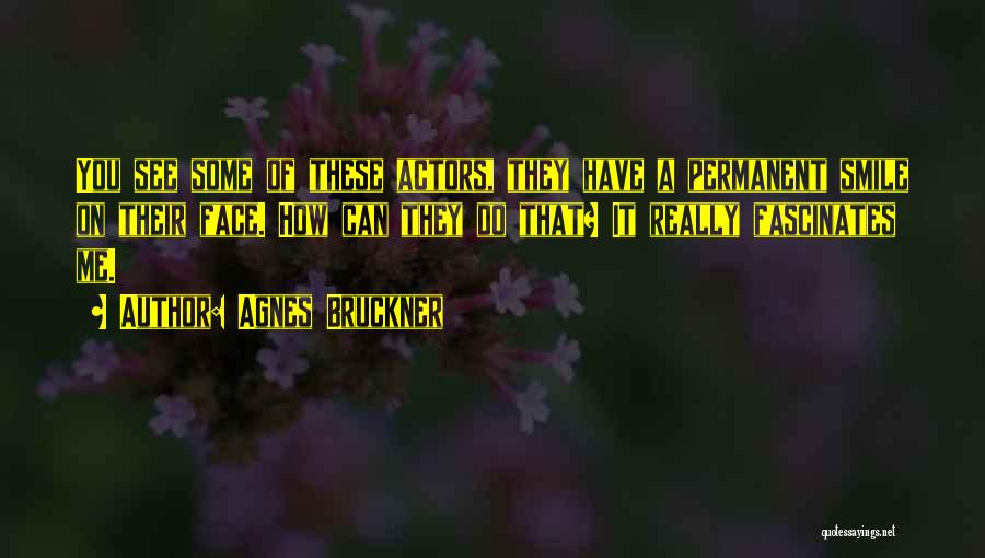 Agnes Bruckner Quotes: You See Some Of These Actors, They Have A Permanent Smile On Their Face. How Can They Do That? It