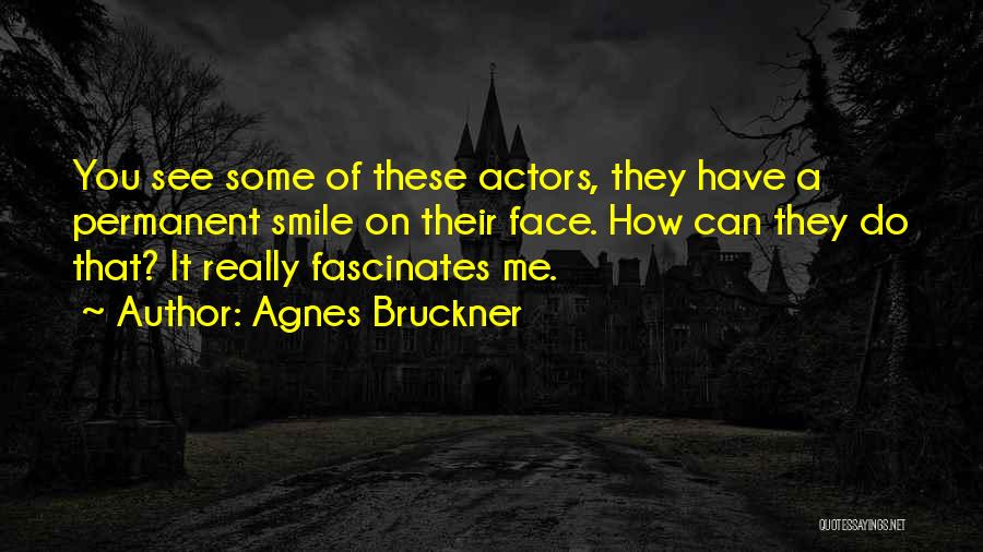 Agnes Bruckner Quotes: You See Some Of These Actors, They Have A Permanent Smile On Their Face. How Can They Do That? It
