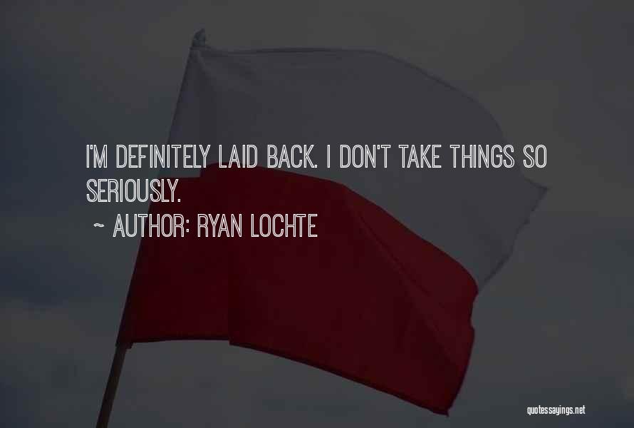 Ryan Lochte Quotes: I'm Definitely Laid Back. I Don't Take Things So Seriously.