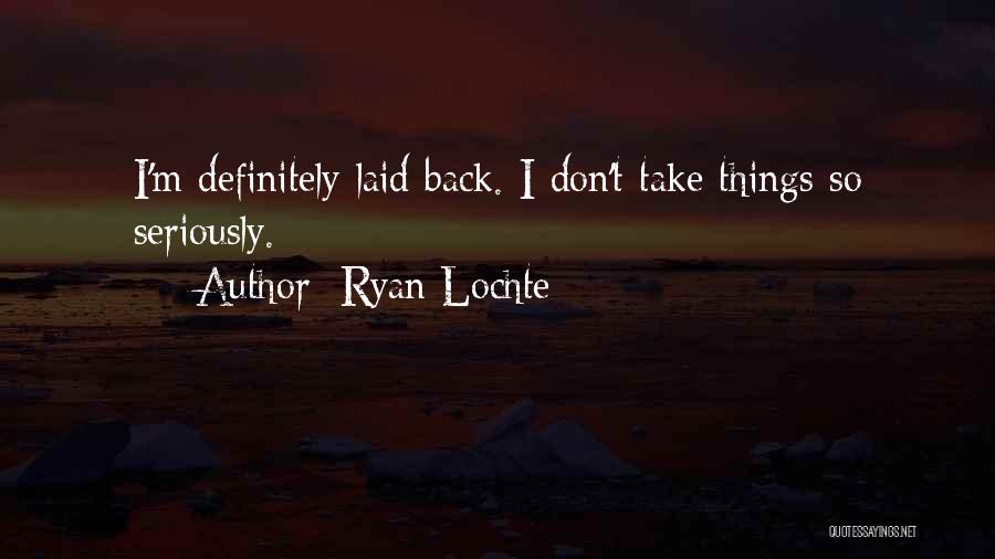 Ryan Lochte Quotes: I'm Definitely Laid Back. I Don't Take Things So Seriously.