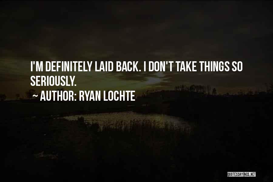 Ryan Lochte Quotes: I'm Definitely Laid Back. I Don't Take Things So Seriously.