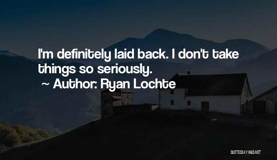 Ryan Lochte Quotes: I'm Definitely Laid Back. I Don't Take Things So Seriously.