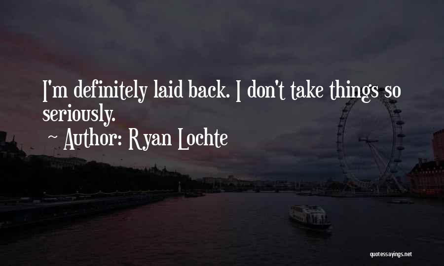 Ryan Lochte Quotes: I'm Definitely Laid Back. I Don't Take Things So Seriously.
