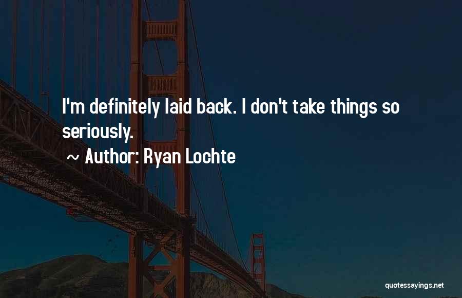 Ryan Lochte Quotes: I'm Definitely Laid Back. I Don't Take Things So Seriously.