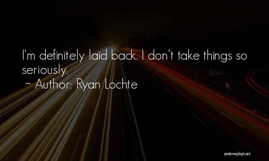 Ryan Lochte Quotes: I'm Definitely Laid Back. I Don't Take Things So Seriously.