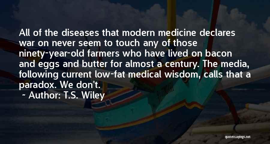 T.S. Wiley Quotes: All Of The Diseases That Modern Medicine Declares War On Never Seem To Touch Any Of Those Ninety-year-old Farmers Who