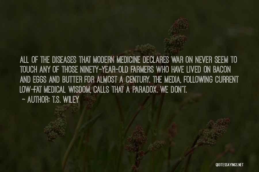 T.S. Wiley Quotes: All Of The Diseases That Modern Medicine Declares War On Never Seem To Touch Any Of Those Ninety-year-old Farmers Who