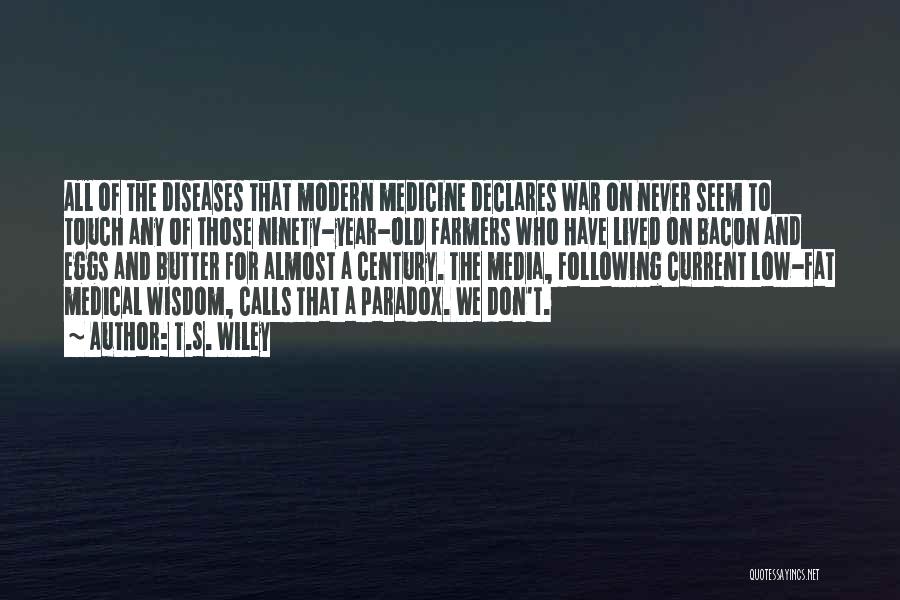 T.S. Wiley Quotes: All Of The Diseases That Modern Medicine Declares War On Never Seem To Touch Any Of Those Ninety-year-old Farmers Who