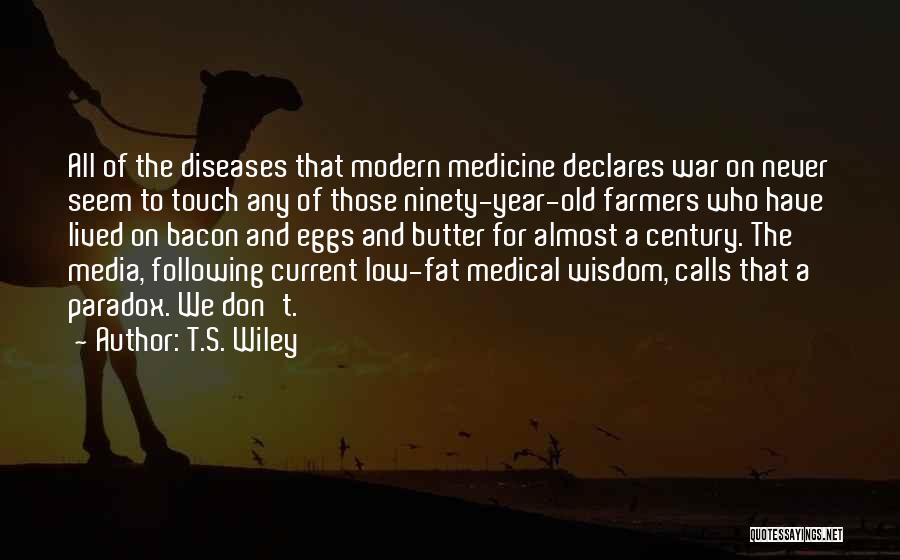 T.S. Wiley Quotes: All Of The Diseases That Modern Medicine Declares War On Never Seem To Touch Any Of Those Ninety-year-old Farmers Who