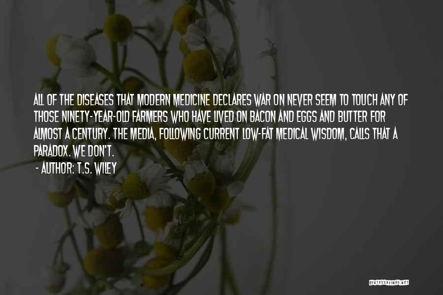 T.S. Wiley Quotes: All Of The Diseases That Modern Medicine Declares War On Never Seem To Touch Any Of Those Ninety-year-old Farmers Who