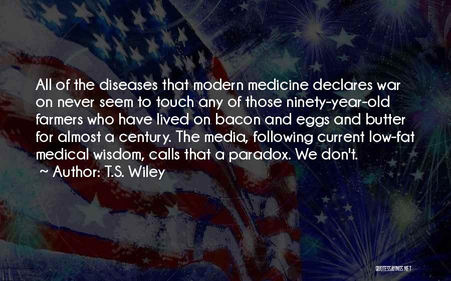 T.S. Wiley Quotes: All Of The Diseases That Modern Medicine Declares War On Never Seem To Touch Any Of Those Ninety-year-old Farmers Who