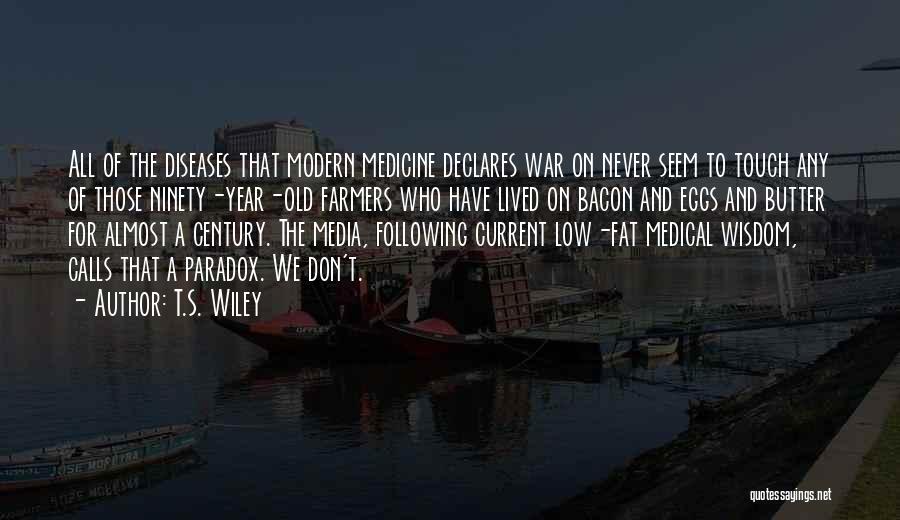 T.S. Wiley Quotes: All Of The Diseases That Modern Medicine Declares War On Never Seem To Touch Any Of Those Ninety-year-old Farmers Who
