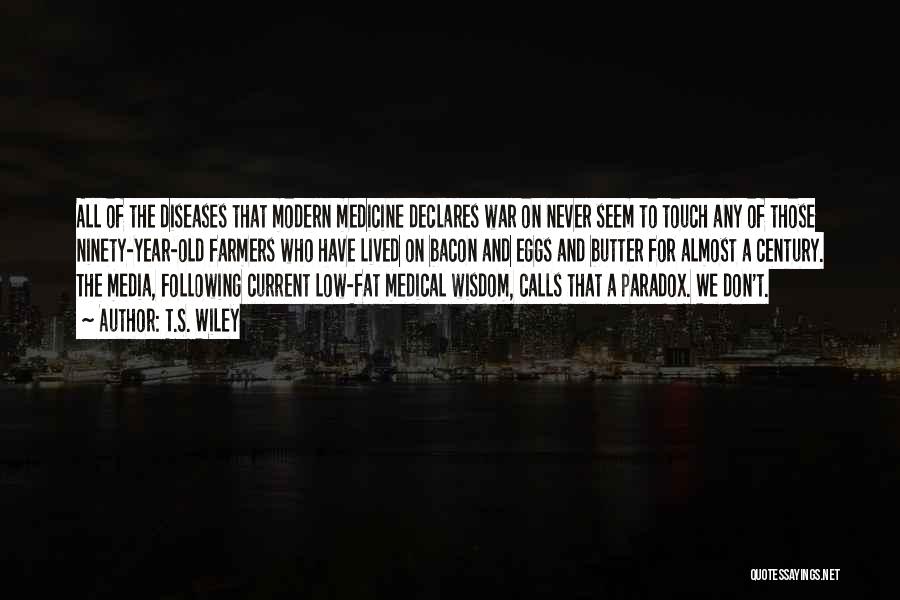 T.S. Wiley Quotes: All Of The Diseases That Modern Medicine Declares War On Never Seem To Touch Any Of Those Ninety-year-old Farmers Who