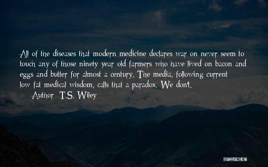 T.S. Wiley Quotes: All Of The Diseases That Modern Medicine Declares War On Never Seem To Touch Any Of Those Ninety-year-old Farmers Who
