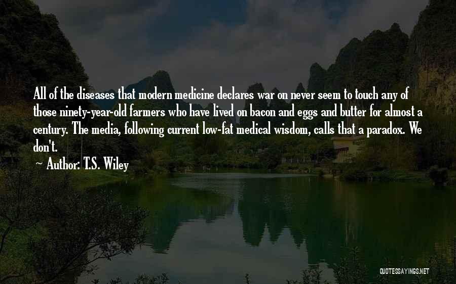 T.S. Wiley Quotes: All Of The Diseases That Modern Medicine Declares War On Never Seem To Touch Any Of Those Ninety-year-old Farmers Who