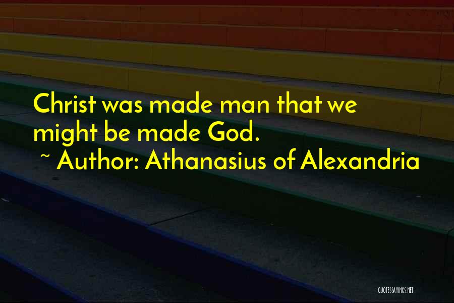 Athanasius Of Alexandria Quotes: Christ Was Made Man That We Might Be Made God.