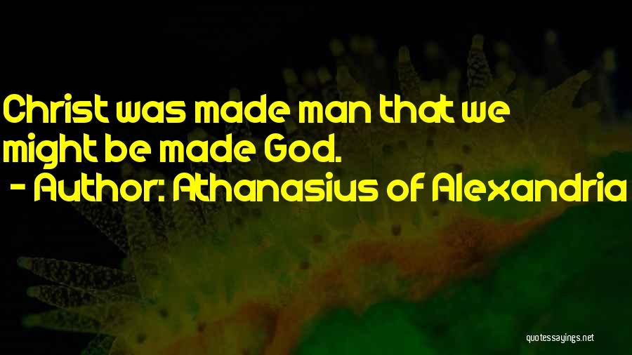 Athanasius Of Alexandria Quotes: Christ Was Made Man That We Might Be Made God.