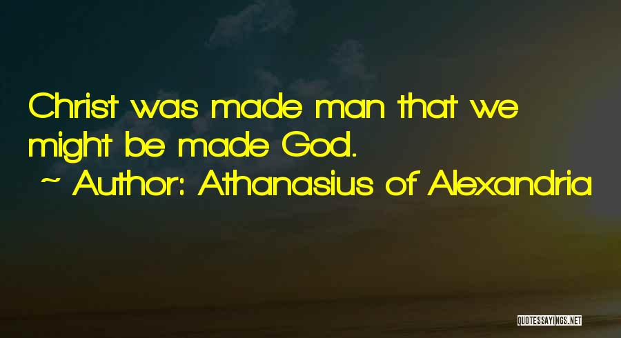 Athanasius Of Alexandria Quotes: Christ Was Made Man That We Might Be Made God.