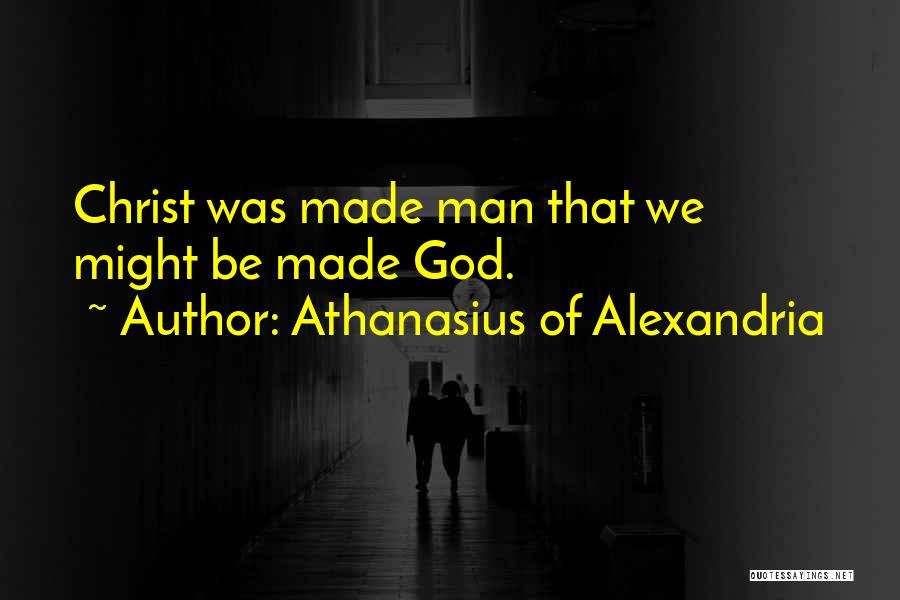 Athanasius Of Alexandria Quotes: Christ Was Made Man That We Might Be Made God.