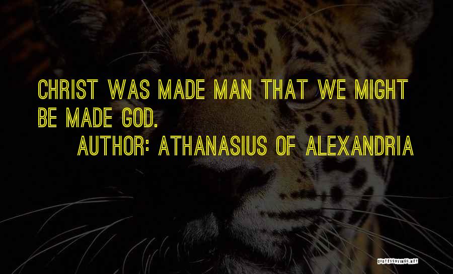 Athanasius Of Alexandria Quotes: Christ Was Made Man That We Might Be Made God.