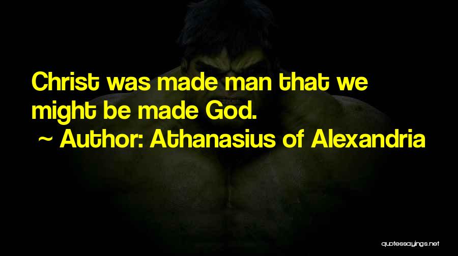 Athanasius Of Alexandria Quotes: Christ Was Made Man That We Might Be Made God.